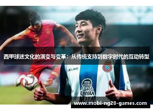 西甲球迷文化的演变与变革:从传统支持到数字时代的互动转型 西甲球迷文化的演变与变革:从传统支持到数字时代的互动转型
