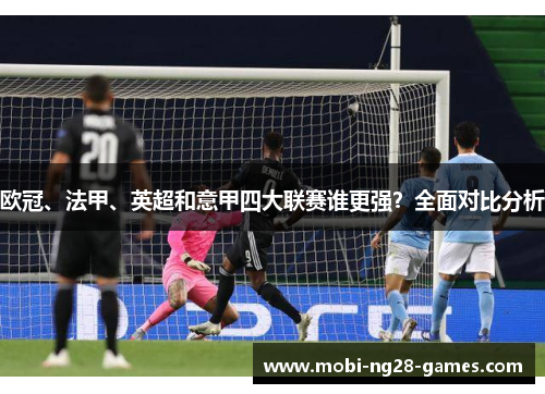欧冠、法甲、英超和意甲四大联赛谁更强?全面对比分析 欧冠、法甲、英超和意甲四大联赛谁更强?全面对比分析