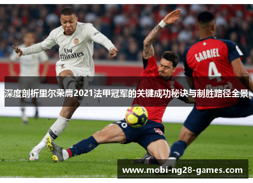 深度剖析里尔荣膺2021法甲冠军的关键成功秘诀与制胜路径全景