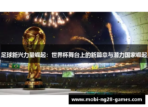足球新兴力量崛起:世界杯舞台上的新篇章与潜力国家崛起 足球新兴力量崛起:世界杯舞台上的新篇章与潜力国家崛起