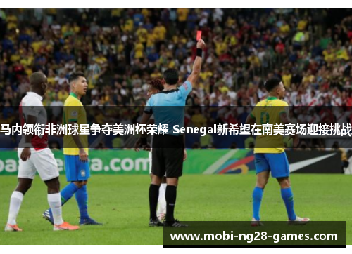马内领衔非洲球星争夺美洲杯荣耀 Senegal新希望在南美赛场迎接挑战