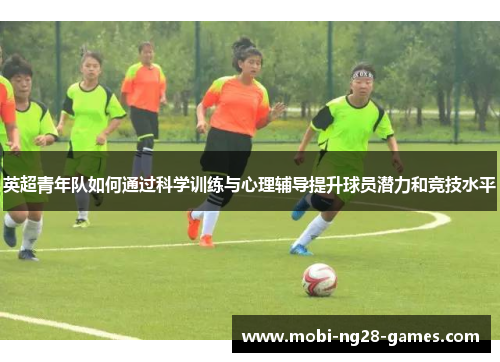 英超青年队如何通过科学训练与心理辅导提升球员潜力和竞技水平