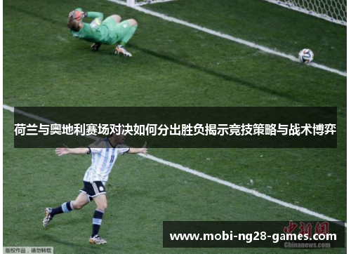 荷兰与奥地利赛场对决如何分出胜负揭示竞技策略与战术博弈 荷兰与奥地利赛场对决如何分出胜负揭示竞技策略与战术博弈