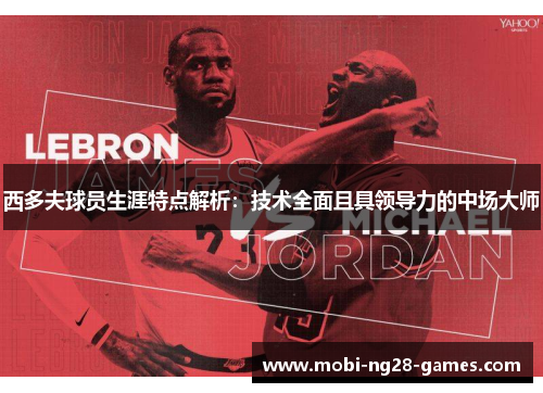 西多夫球员生涯特点解析:技术全面且具领导力的中场大师 西多夫球员生涯特点解析:技术全面且具领导力的中场大师