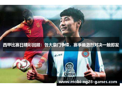 西甲比赛日精彩回顾:各大豪门争锋,赛季最激烈对决一触即发 西甲比赛日精彩回顾:各大豪门争锋,赛季最激烈对决一触即发