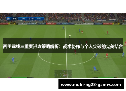 西甲锋线三重奏进攻策略解析:战术协作与个人突破的完美结合 西甲锋线三重奏进攻策略解析:战术协作与个人突破的完美结合