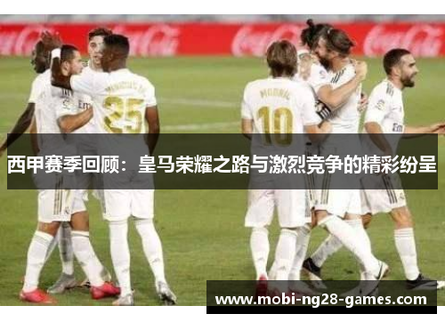 西甲赛季回顾:皇马荣耀之路与激烈竞争的精彩纷呈 西甲赛季回顾:皇马荣耀之路与激烈竞争的精彩纷呈
